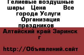 Гелиевые воздушные шары › Цена ­ 45 - Все города Услуги » Организация праздников   . Алтайский край,Заринск г.